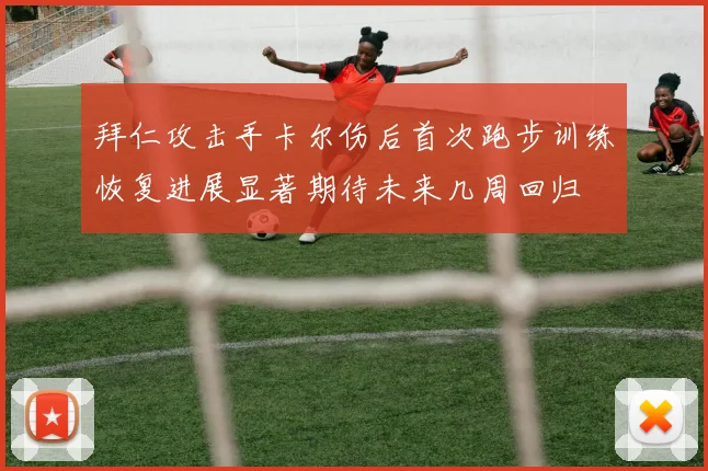 拜仁攻击手卡尔伤后首次跑步训练恢复进展显著期待未来几周回归