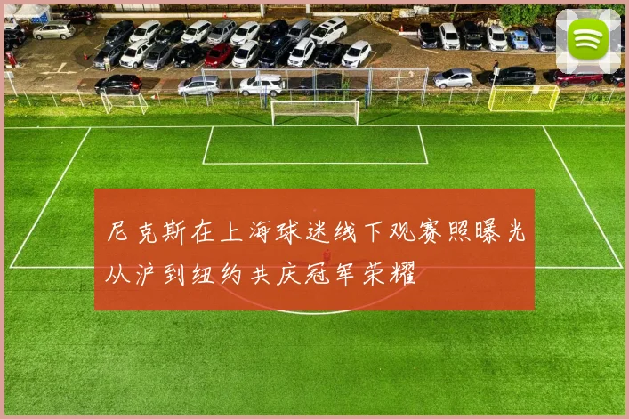 尼克斯在上海球迷线下观赛照曝光从沪到纽约共庆冠军荣耀