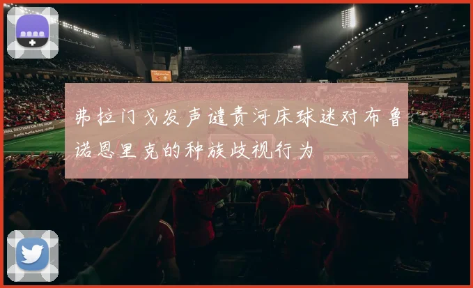 弗拉门戈发声谴责河床球迷对布鲁诺恩里克的种族歧视行为