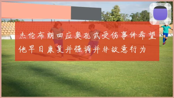 杰伦布朗回应奥孔武受伤事件希望他早日康复并强调并非故意行为
